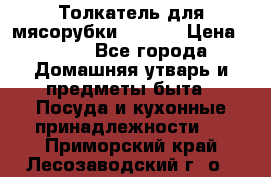 Толкатель для мясорубки zelmer › Цена ­ 400 - Все города Домашняя утварь и предметы быта » Посуда и кухонные принадлежности   . Приморский край,Лесозаводский г. о. 